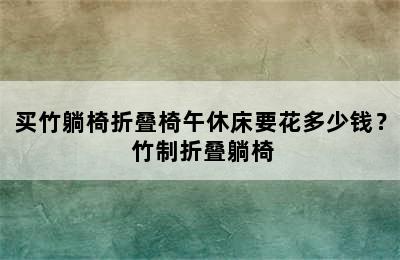 买竹躺椅折叠椅午休床要花多少钱？ 竹制折叠躺椅